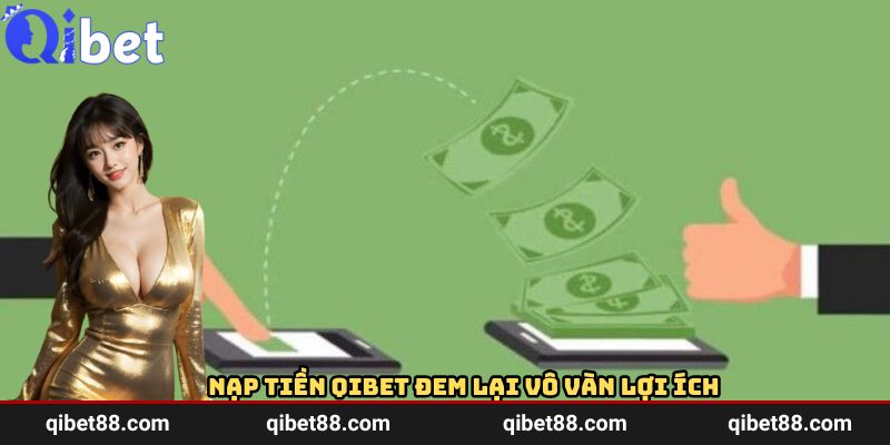 Nạp tiền QIBET đem lại vô vàn lợi ích