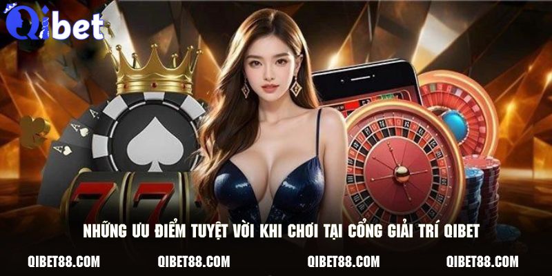 Những ưu điểm tuyệt vời khi chơi tại cổng giải trí QIBET