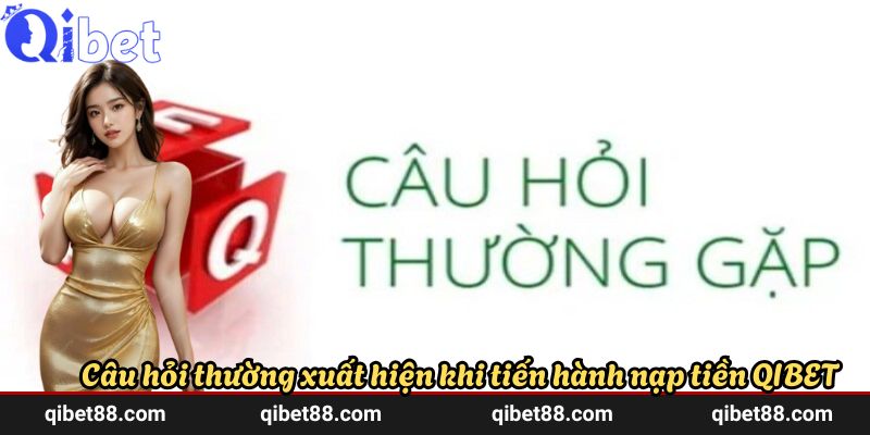 Câu hỏi thường xuất hiện khi tiến hành nạp tiền QIBET