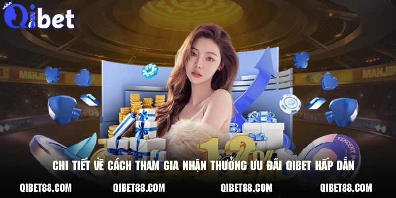 Chi tiết về cách tham gia nhận thưởng ưu đãi QIBET hấp dẫn