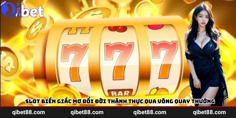 Slots qibet biến giấc mơ đổi đời thành thực qua vòng quay thưởng