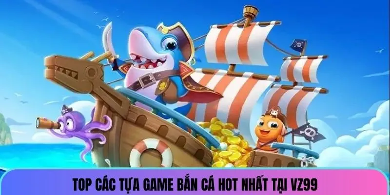 Top các tựa game bắn cá hot nhất tại VZ99