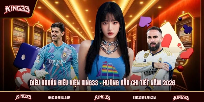 dieu-khoan-dieu-kien-king33-huong-dan-chi-tiet-nam-2026