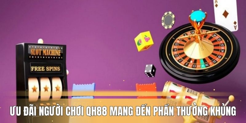 Ưu đãi người chơi QH88 mang đến phần thưởng khủng